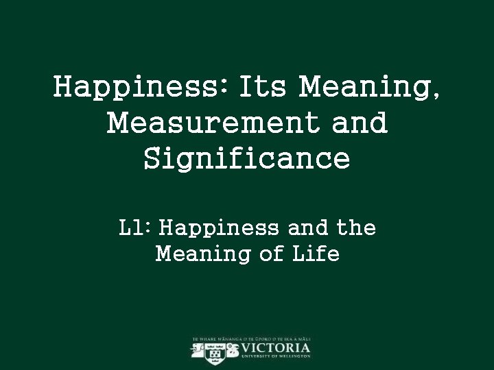 Happiness: Its Meaning, Measurement and Significance L 1: Happiness and the Meaning of Life Happiness: Its Meaning, Measurement and Significance L 1: Happiness and the Meaning of Life