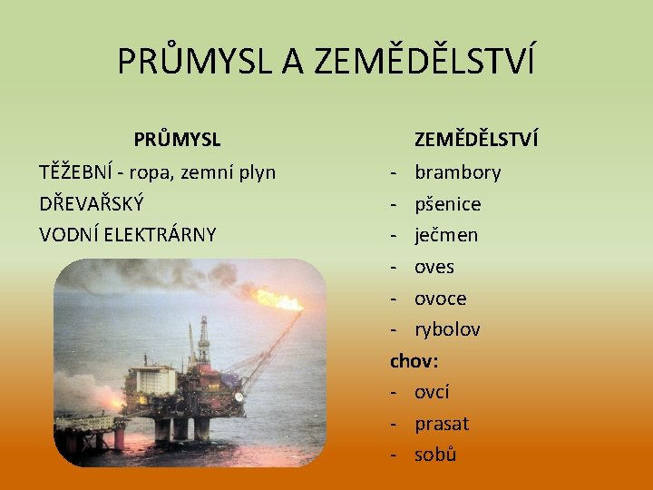 PRŮMYSL A ZEMĚDĚLSTVÍ PRŮMYSL TĚŽEBNÍ - ropa, zemní plyn DŘEVAŘSKÝ VODNÍ ELEKTRÁRNY ZEMĚDĚLSTVÍ - PRŮMYSL A ZEMĚDĚLSTVÍ PRŮMYSL TĚŽEBNÍ - ropa, zemní plyn DŘEVAŘSKÝ VODNÍ ELEKTRÁRNY ZEMĚDĚLSTVÍ -