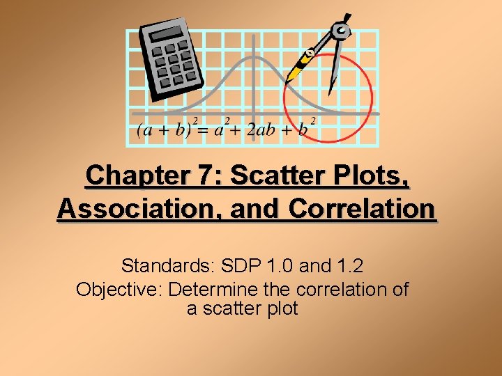 Chapter 7: Scatter Plots, Association, and Correlation Standards: SDP 1. 0 and 1. 2