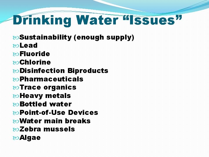 Drinking Water “Issues” Sustainability (enough supply) Lead Fluoride Chlorine Disinfection Biproducts Pharmaceuticals Trace organics