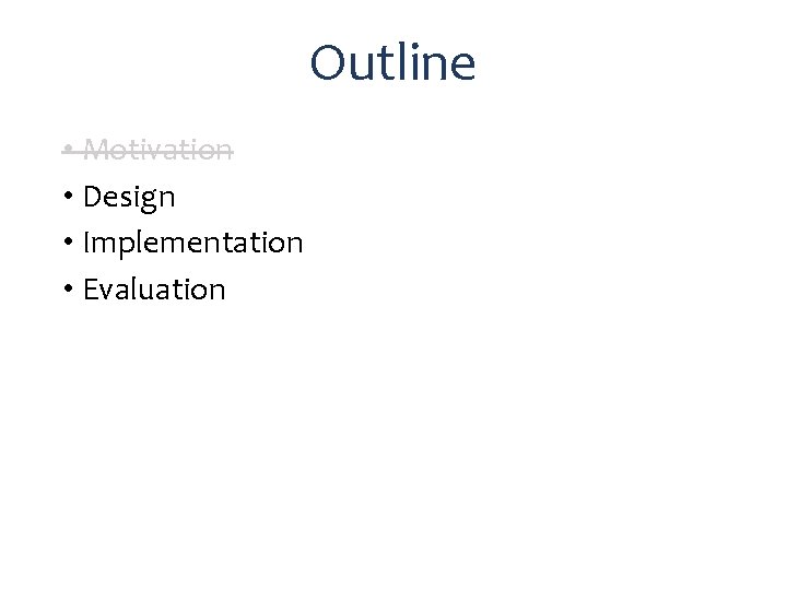 Outline • Motivation • Design • Implementation • Evaluation 