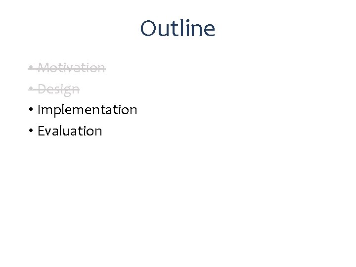 Outline • Motivation • Design • Implementation • Evaluation 