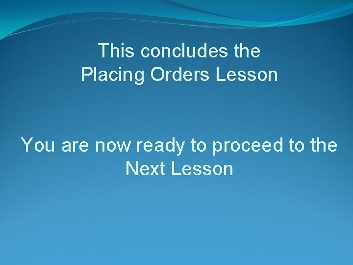 This concludes the Placing Orders Lesson You are now ready to proceed to the