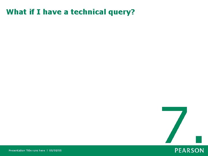 What if I have a technical query? Presentation Title runs here l 00/00/00 7.