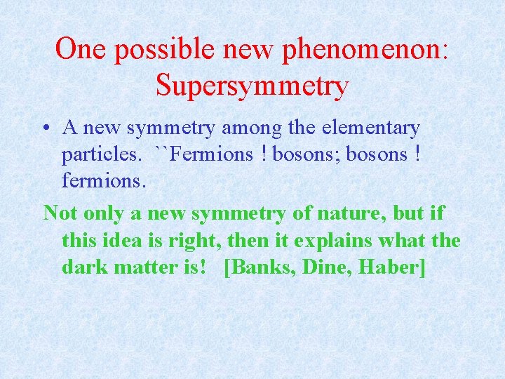 One possible new phenomenon: Supersymmetry • A new symmetry among the elementary particles. ``Fermions