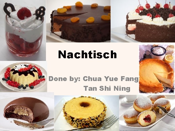 Nachtisch Done by: Chua Yue Fang Tan Shi Ning 