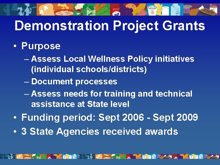 Demonstration Project Grants • Purpose – Assess Local Wellness Policy initiatives (individual schools/districts) –