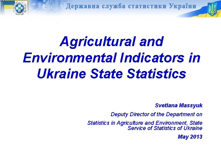 Agricultural and Environmental Indicators in Ukraine Statistics Svetlana Massyuk Deputy Director of the Department