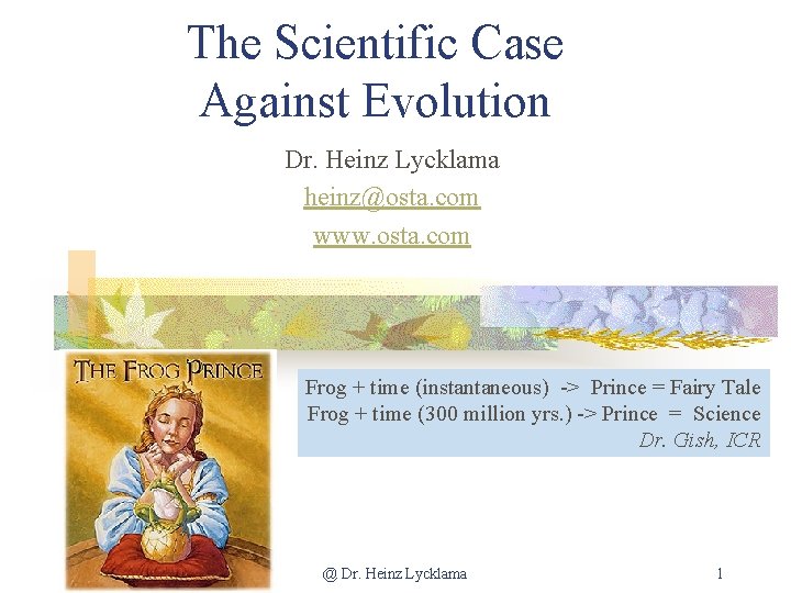 The Scientific Case Against Evolution Dr. Heinz Lycklama heinz@osta. com www. osta. com Frog