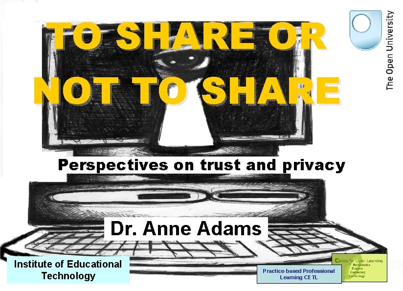 TO SHARE OR NOT TO SHARE Perspectives on trust and privacy Dr. Anne Adams