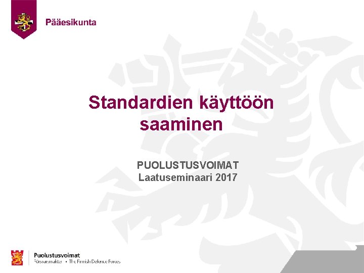 Standardien käyttöön saaminen PUOLUSTUSVOIMAT Laatuseminaari 2017 Nimi Työ Osasto 