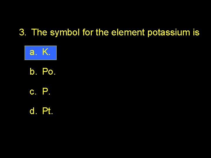 2. 3 Section Quiz. 3. The symbol for the element potassium is a. K.