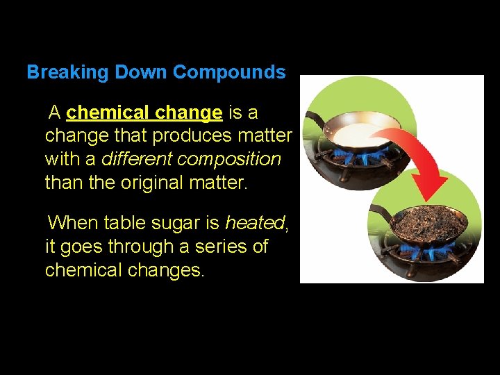 2. 3 Breaking Down Compounds A chemical change is a change that produces matter