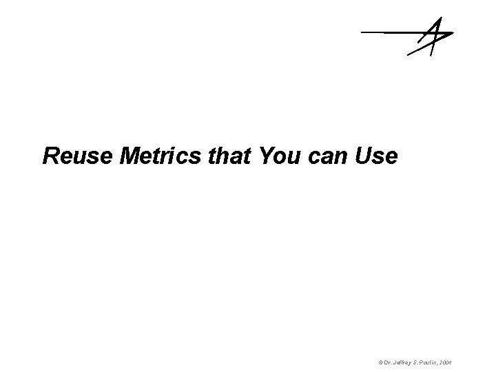 Reuse Metrics that You can Use © Dr. Jeffrey S. Poulin, 2004 