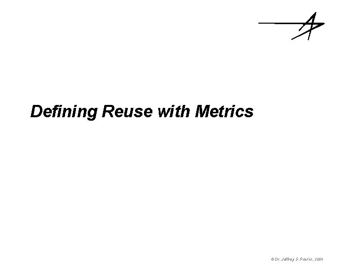Defining Reuse with Metrics © Dr. Jeffrey S. Poulin, 2004 