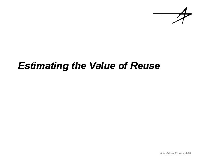 Estimating the Value of Reuse © Dr. Jeffrey S. Poulin, 2004 