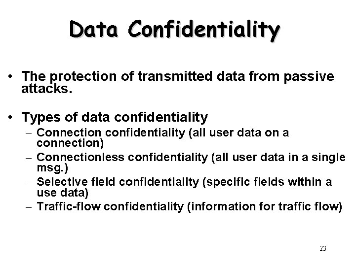 Data Confidentiality • The protection of transmitted data from passive attacks. • Types of