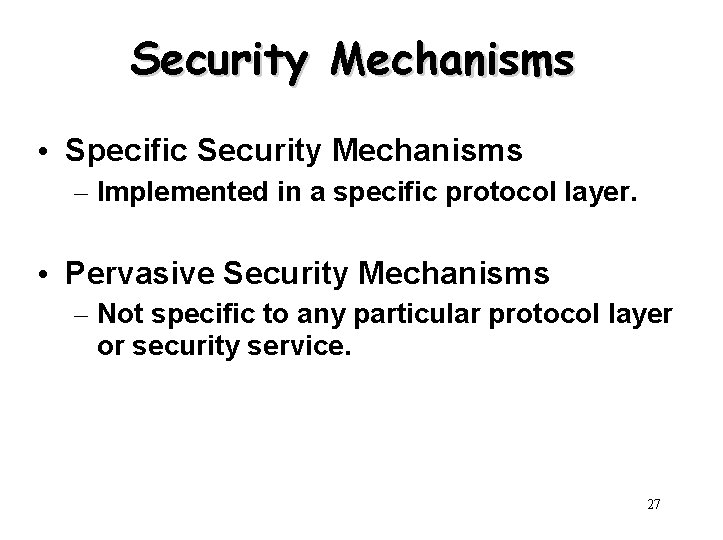 Security Mechanisms • Specific Security Mechanisms – Implemented in a specific protocol layer. •