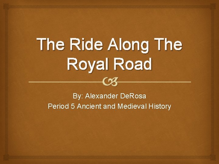 The Ride Along The Royal Road By: Alexander De. Rosa Period 5 Ancient and