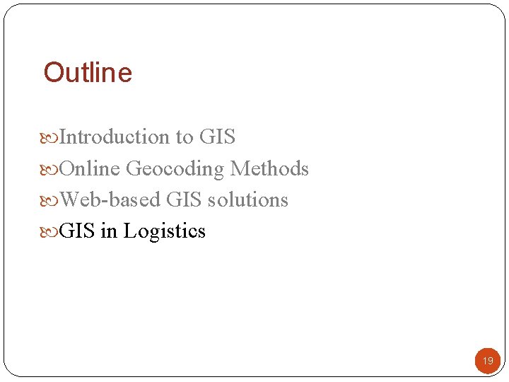 Outline Introduction to GIS Online Geocoding Methods Web-based GIS solutions GIS in Logistics 19 Outline Introduction to GIS Online Geocoding Methods Web-based GIS solutions GIS in Logistics 19