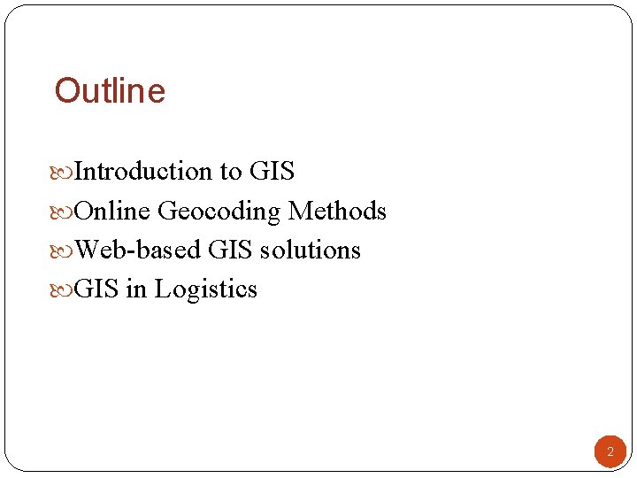 Outline Introduction to GIS Online Geocoding Methods Web-based GIS solutions GIS in Logistics 2 Outline Introduction to GIS Online Geocoding Methods Web-based GIS solutions GIS in Logistics 2