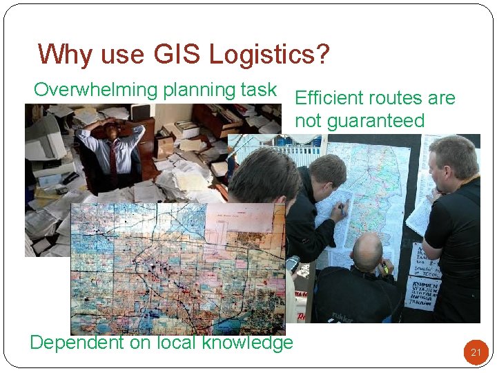 Why use GIS Logistics? Overwhelming planning task Efficient routes are not guaranteed Dependent on Why use GIS Logistics? Overwhelming planning task Efficient routes are not guaranteed Dependent on