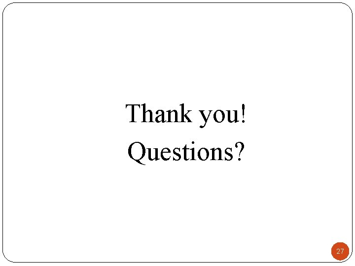 Thank you! Questions? 27 Thank you! Questions? 27