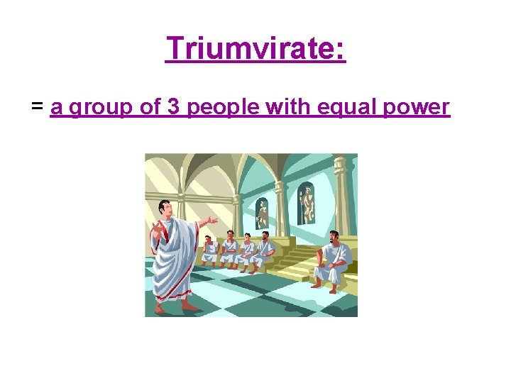 Triumvirate: = a group of 3 people with equal power 