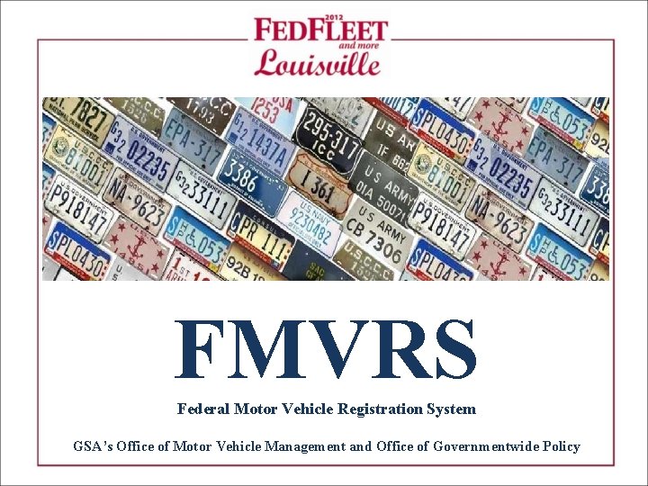 FMVRS Federal Motor Vehicle Registration System GSA’s Office of Motor Vehicle Management and Office