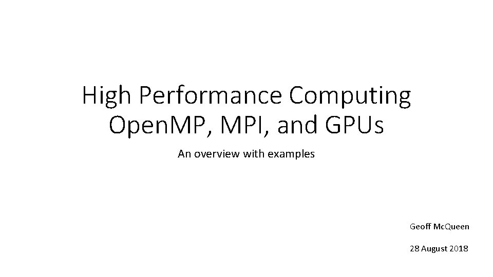 High Performance Computing Open. MP, MPI, and GPUs An overview with examples Geoff Mc.