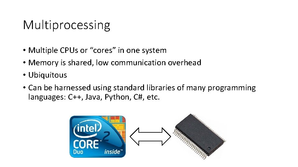 Multiprocessing • Multiple CPUs or “cores” in one system • Memory is shared, low