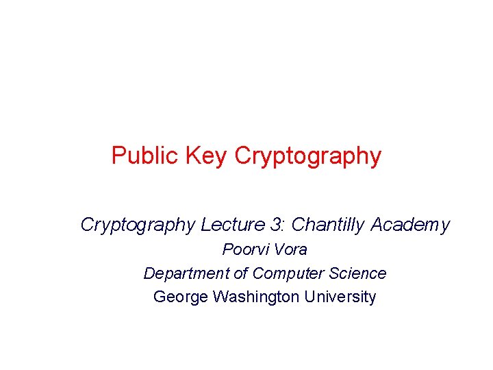 Public Key Cryptography Lecture 3: Chantilly Academy Poorvi Vora Department of Computer Science George