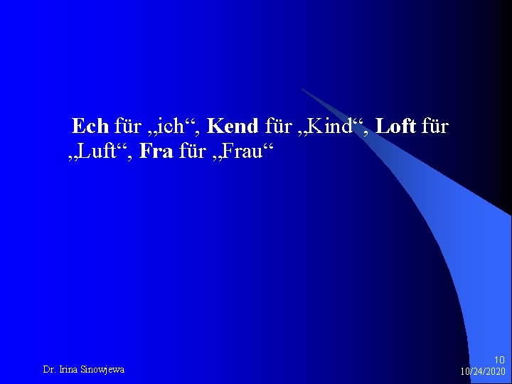 Ech für „ich“, Kend für „Kind“, Loft für „Luft“, Fra für „Frau“ Dr. Irina