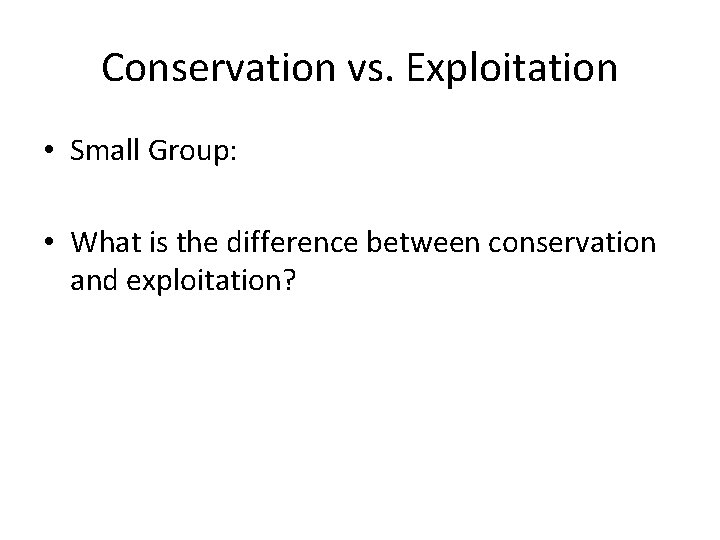 Conservation vs. Exploitation • Small Group: • What is the difference between conservation and