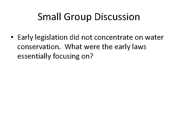 Small Group Discussion • Early legislation did not concentrate on water conservation. What were