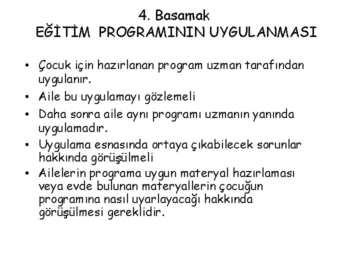 4. Basamak EĞİTİM PROGRAMININ UYGULANMASI • Çocuk için hazırlanan program uzman tarafından uygulanır. •