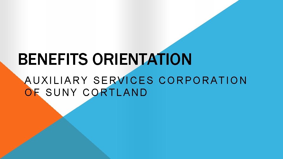 BENEFITS ORIENTATION AUXILIARY SERVICES CORPORATION OF SUNY CORTLAND 