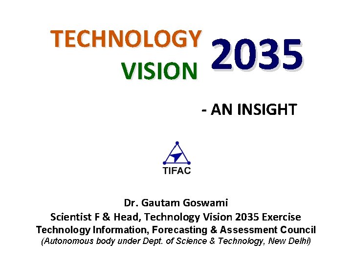 TECHNOLOGY VISION 2035 - AN INSIGHT Dr. Gautam Goswami Scientist F & Head, Technology