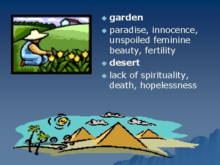 garden u paradise, innocence, unspoiled feminine beauty, fertility u desert u lack of spirituality,
