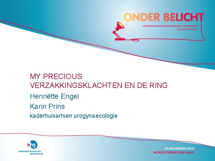 MY PRECIOUS VERZAKKINGSKLACHTEN EN DE RING Henriëtte Engel Karin Prins kaderhuisartsen urogynaecologie 
