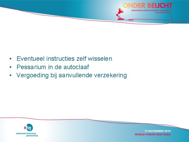  • Eventueel instructies zelf wisselen • Pessarium in de autoclaaf • Vergoeding bij