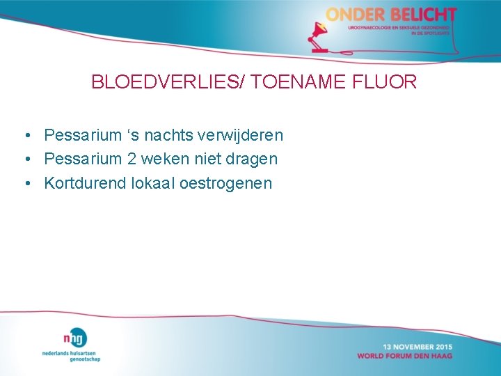 BLOEDVERLIES/ TOENAME FLUOR • Pessarium ‘s nachts verwijderen • Pessarium 2 weken niet dragen