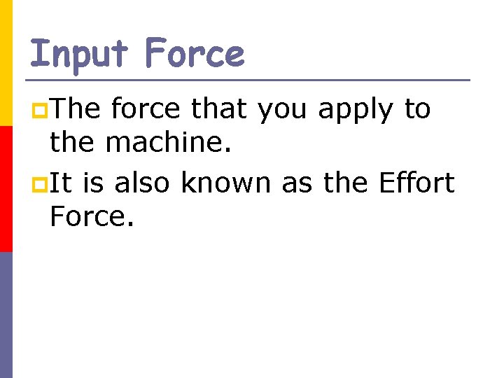 Input Force p. The force that you apply to the machine. p. It is