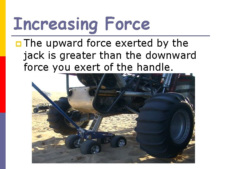 Increasing Force p The upward force exerted by the jack is greater than the