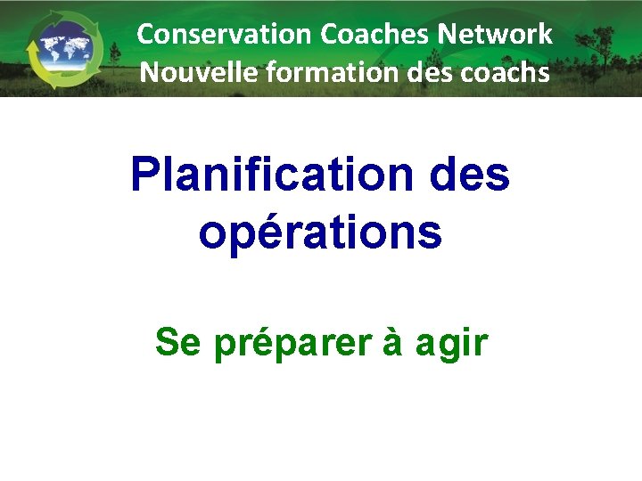 Conservation Coaches Network Nouvelle formation des coachs Planification des opérations Se préparer à agir