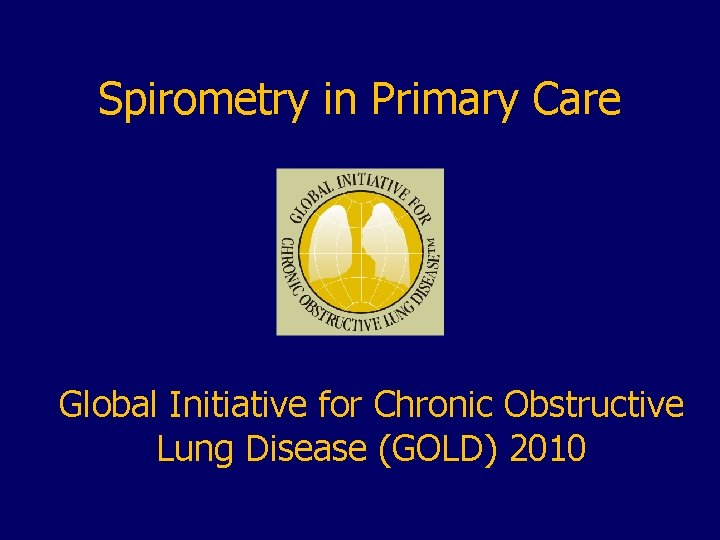 Spirometry in Primary Care Global Initiative for Chronic Obstructive Lung Disease (GOLD) 2010 