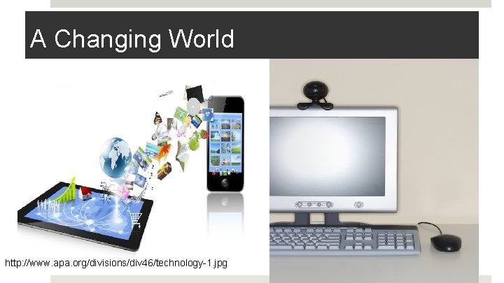 A Changing World http: //www. apa. org/divisions/div 46/technology-1. jpg 