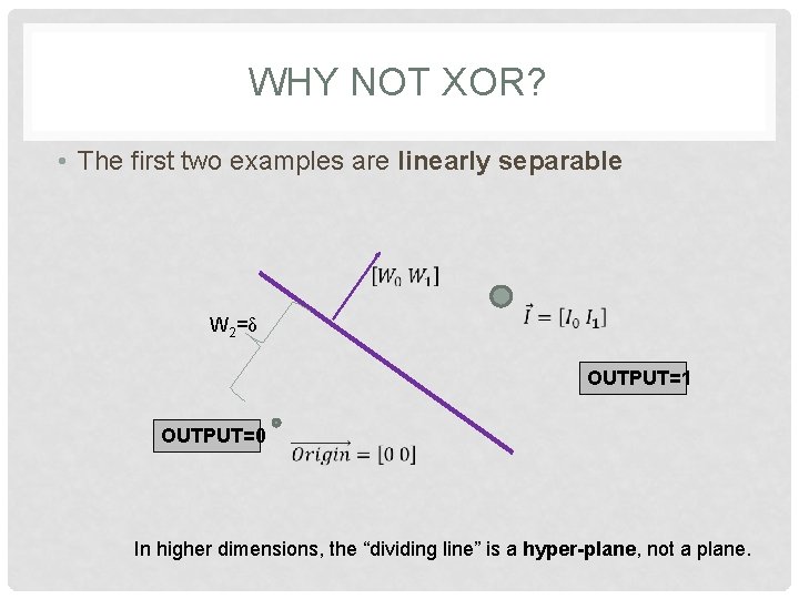 WHY NOT XOR? • The first two examples are linearly separable W 2=δ OUTPUT=1