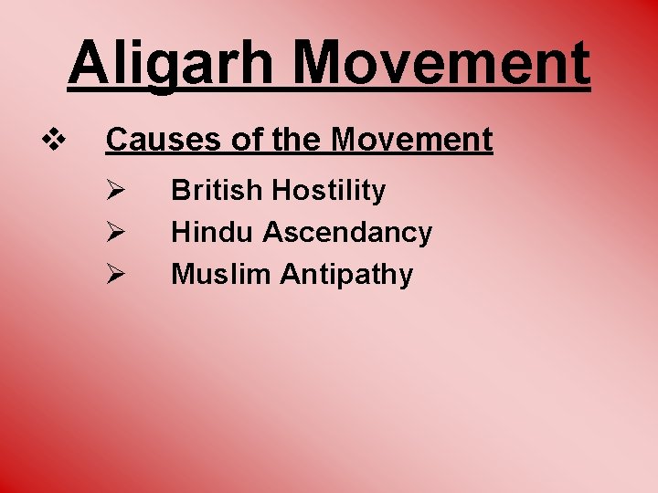 Aligarh Movement v Causes of the Movement Ø Ø Ø British Hostility Hindu Ascendancy