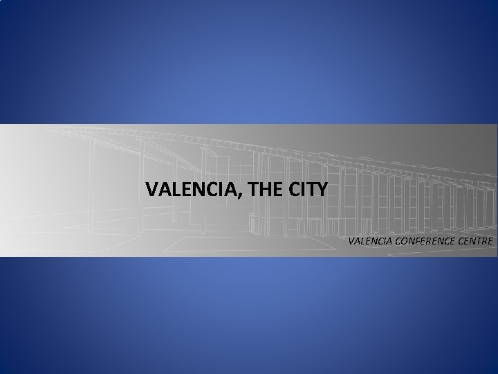 VALENCIA, THE CITY VALENCIA CONFERENCE CENTRE VALENCIA, THE CITY VALENCIA CONFERENCE CENTRE